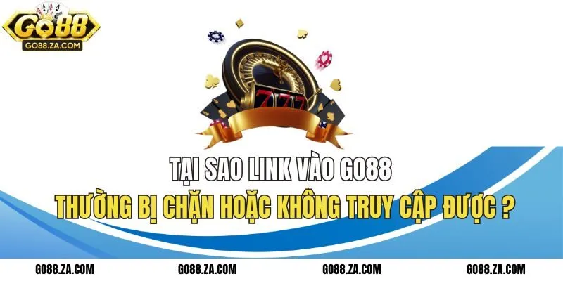 Lý do truy cập vào link GO88 không được